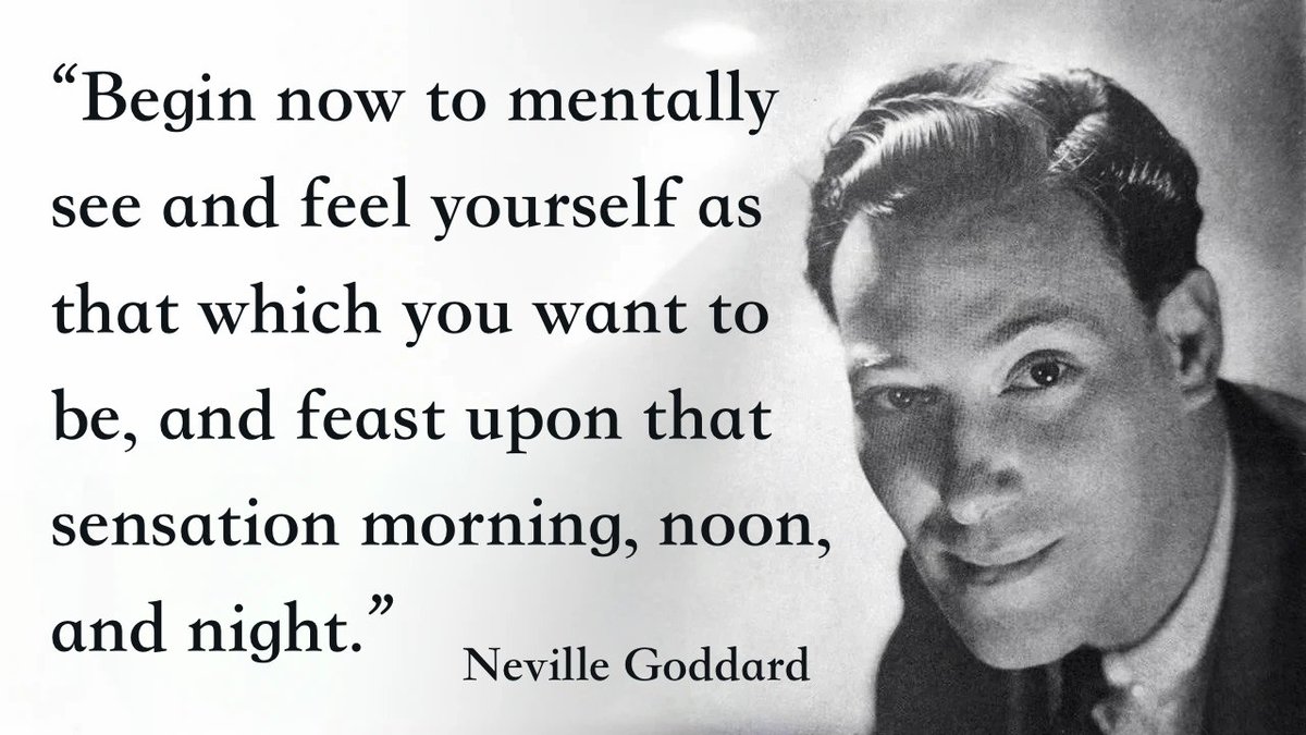 “Begin now to mentally see and feel yourself as that which you want to be, and feast upon that sensation morning, noon, and night.”

— Neville Goddard