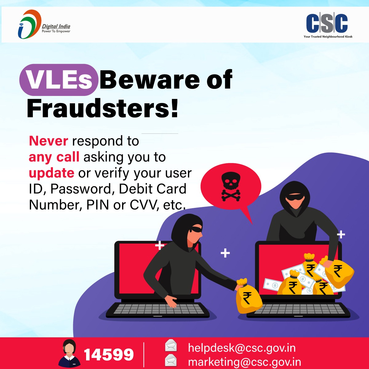CscParivar's tweet photo. VLES Beware of Fraudsters!
Never respond to any call asking you to update or verify your user ID, Password, Debit Card Number, PIN or CVV, etc.
For any queries, write us on helpdesk@csc.gov.in or call on 14599.
#CSC #DigitalIndia #CyberSecurityLesson #Beware #CyberSecurity https://t.co/I0QrqeR4lz