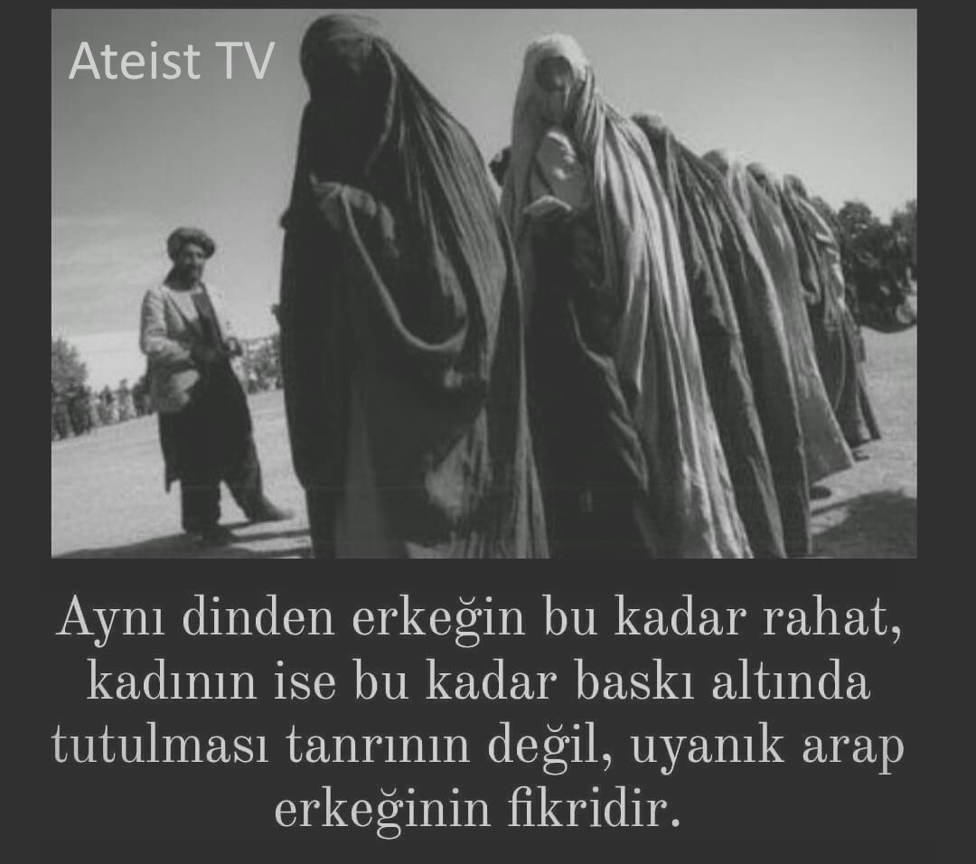 Aynı dinden erkeğin bu kadar rahat, kadının ise bu kadar baskı altında tutulması tanrının değil, uyanık arap
erkeğinin fikridir!