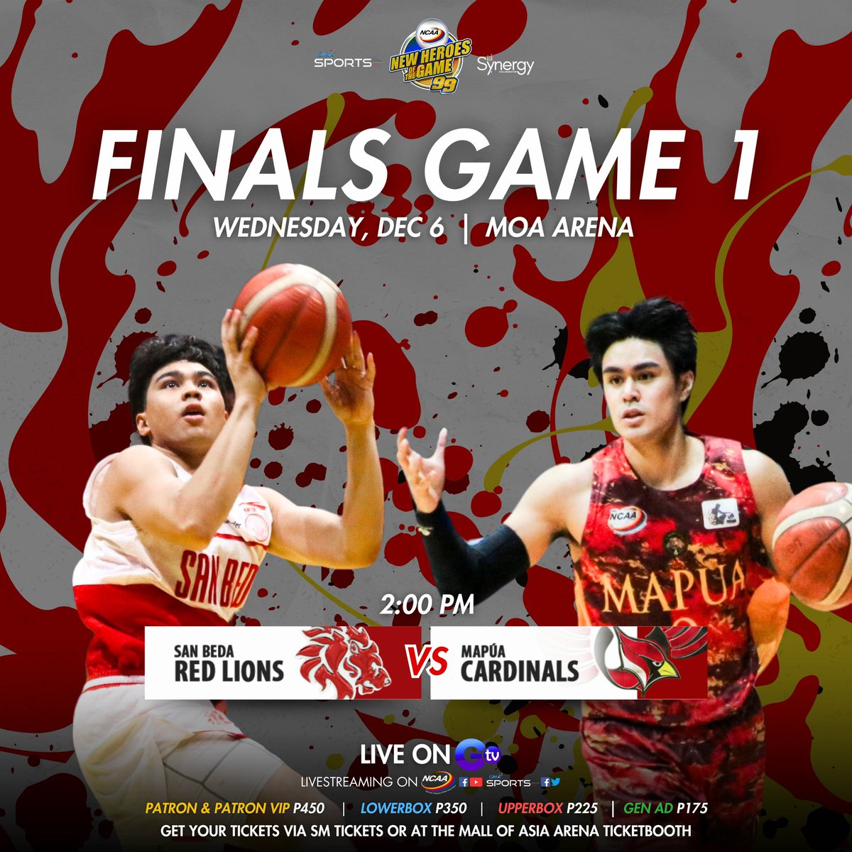 NCAA Season 99 Finals Game 1

San Beda Red Lions vs The Mapúa Cardinals this Wednesday, December 6 at the MOA Arena 2:00 PM! 

Live on GTV!
Get your tickets via SM tickets or at the Mall of Asia Arena Ticketbooth

Patron &amp; P. VIP: P450
Lowerbox: P350
Upperbox: P225
Gen Ad: P175
