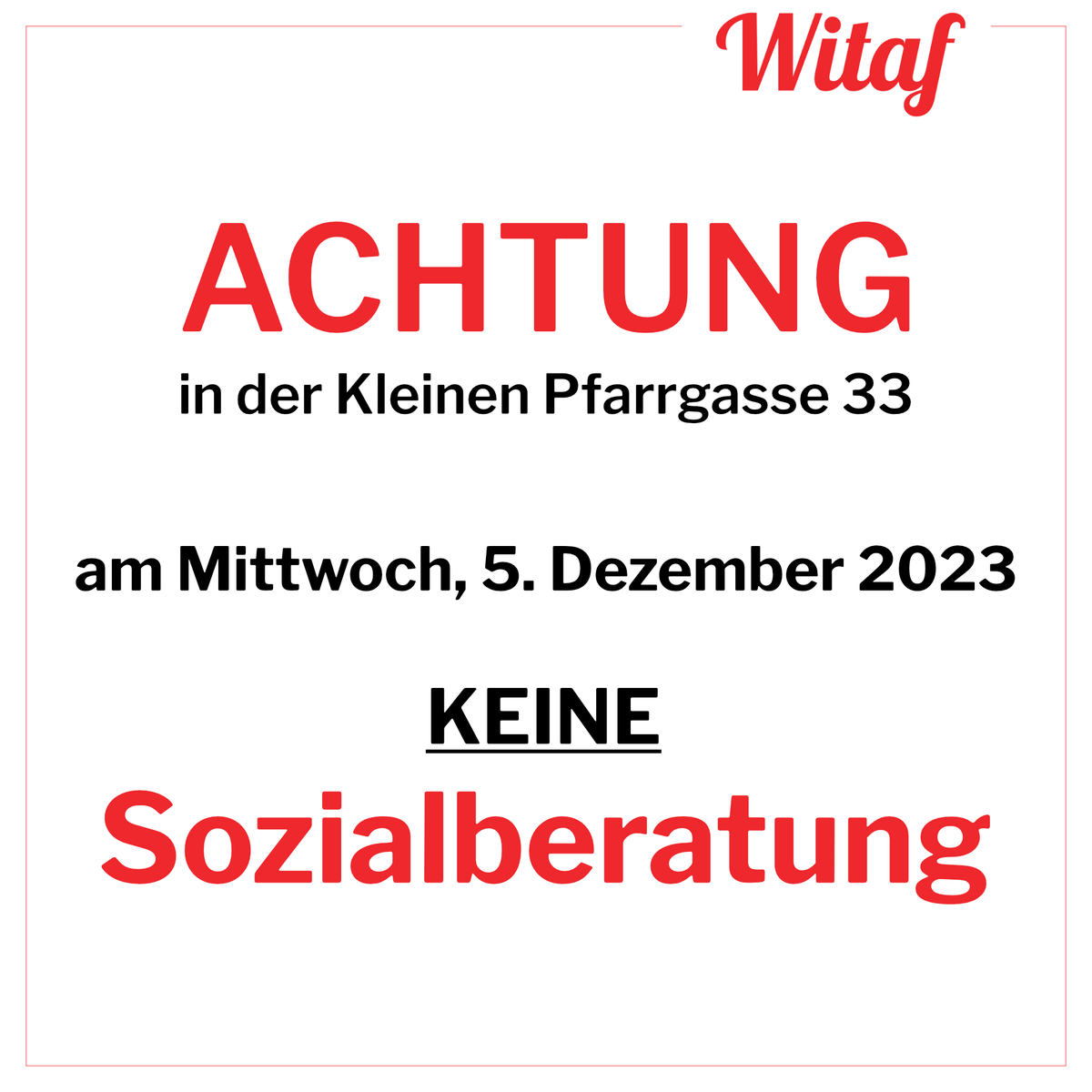 ACHTUNG ACHTUNG ACHTUNG
in der Kleinen Pfarrgasse 33, am Mittwoch, 5. Dezember 2023 
KEINE SOZIALBERATUNG