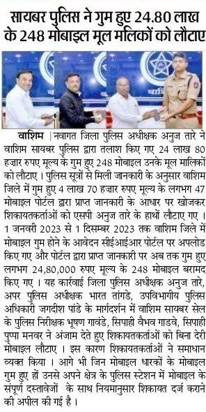 #Mobile_Return | वर्षभरात हरविलेले 24.80 लाख रुपये किंमतीचे 248 मोबाईल 'CEIR' पोर्टलच्या माध्यमातून शोधून मूळ मालकांना मा.पोलीस अधीक्षक श्री.अनुज तारे (IPS) यांच्याहस्ते परत करण्यात आले.

<a href="/IGP_AmtRange/">IGP AMRAVATI RANGE</a> <a href="/DGPMaharashtra/">महाराष्ट्र पोलीस - Maharashtra Police</a> <a href="/maharashtra_hmo/">HMO Maharashtra</a> <a href="/InfoWashim/">जिल्हा माहिती कार्यालय वाशिम</a>