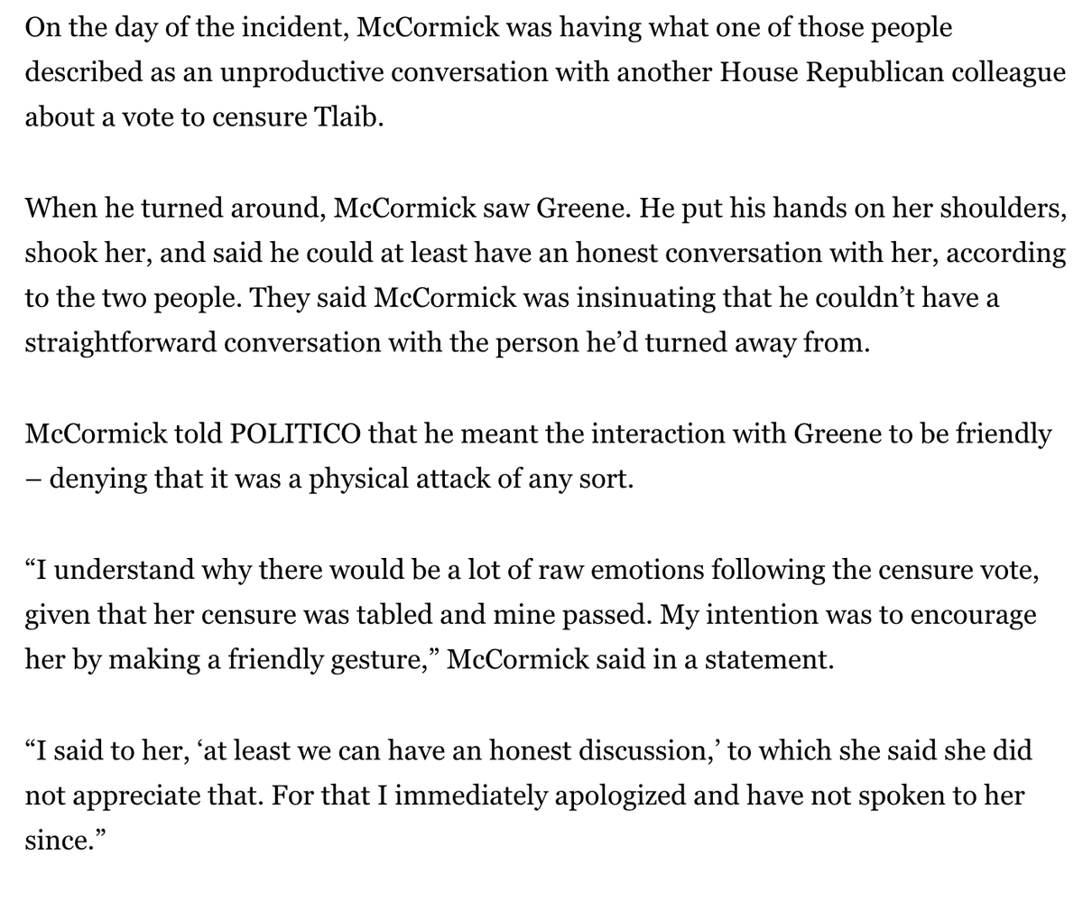 NEW: Rep. Marjorie Taylor Greene is accusing a fellow Republican of committing “assault” against her. Two sources said its directed Rep. McCormick (R-Ga.), who said in stmt said interaction (readout below) was meant to be a friendly gesture & apologized. politico.com/live-updates/2…