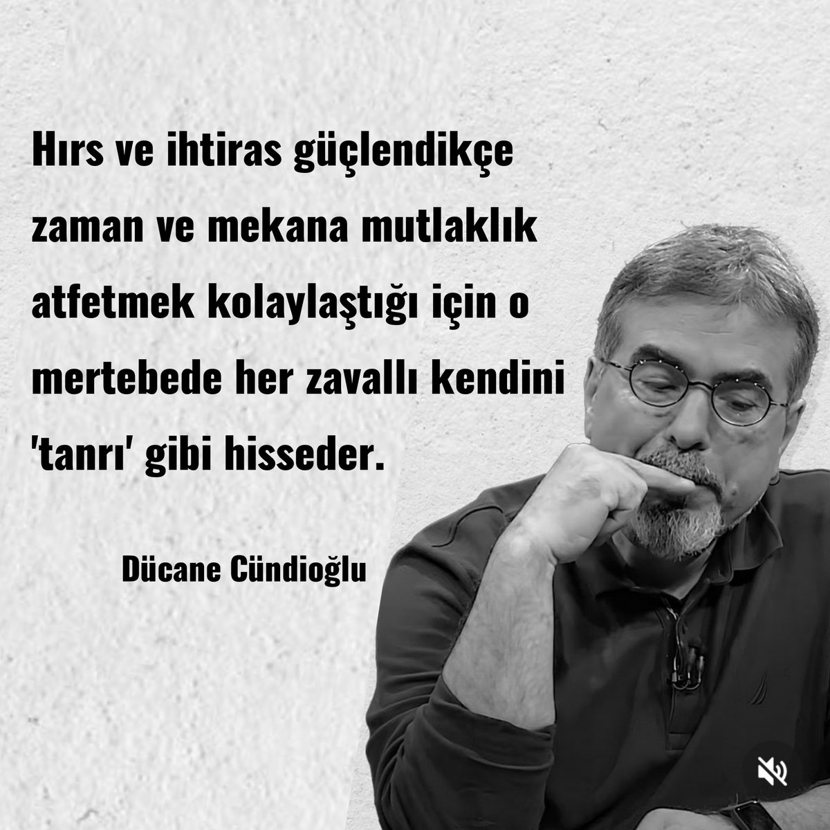 Hırs ve ihtiras güçlendikçe zaman ve mekana mutlaklık atfetmek kolaylaştığı için o mertebede her zavallı kendini 'tanrı' gibi hisseder.

Dücane Cündioğlu