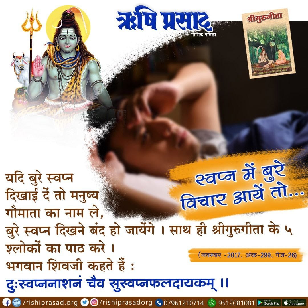 यदि बुरे स्वप्न दिखाई दें तो मनुष्य गौमाता का नाम ले, बुरे स्वप्न दिखने बंद हो जायेंगे। साथ ही श्रीगुरुगीता के ५ श्लोकों का पाठ करे।
भगवान शिवजी कहते हैं - दुःस्वप्ननाशनं चैव सुस्वप्नफलदायकम्।
Sant Shri Asharamji Bapu
#AsharamjiBapuQuotes

सदस्यता हेतू 👇
rishiprasad.org/membership