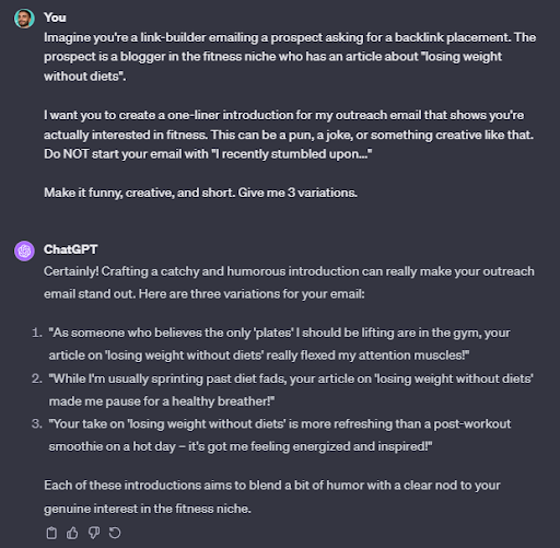 Nick_zv_'s tweet photo. [5 Formulas to Upgrade Your Content With ChatGPT]

ChatGPT can’t write content for you.

But it CAN help with the writing process.

All you have to do is introduce formulas and specific use cases in your prompts.

Here’s how to upgrade your content with ChatGPT in under 5 minutes.👇

Tl;dr:

1. Creating quality SEO intros in under 5 minutes with these 2 formulas

2. Creating high CTR blog headlines that get clicks like crazy

3. Transforming features to benefits for better CTAs and copy

4. Coming up with and overcoming objections to build trust with your readers

5. Being ultra creative in your link-building outreach email

1. Creating Quality SEO Introductions In Under 5 Minutes

Most SEO articles begin the same way:

- According to HubSpot…
- SEO stands for search engine optimization and it’s…
- X is an ever-changing industry… 

Boring.

A great introduction should:

- Explain who it’s for 
- Why it’s relevant for the reader
- What they will learn if they continue reading

To speed this up, I ask ChatGPT to use an engaging introduction under 150 words about X topic using AIDA. Considering this took ~5 minutes to edit and structure - that is very solid.

Here, you can also use PAS, Before-After-Bridge, Problem-Solution-Proof, and more.

Here’s the prompt you can copy and adjust:

“Create a 150-word introduction using the AIDA formula for an SEO article about “User Onboarding Checklists: 6 Examples and How-to Guide”. Don’t use buzzwords, be engaging and human. Explain what the reader will learn if they continue reading.”

2. Creating High-CTR Headlines

CTRs are a bit tricky.

But imagine you have a better, more curiosity-driven headline than what’s ranking at #1.

If that’s the case, more people might start clicking on your article ranking #2 instead of #1.

Which, in turn, makes you more likely to go up the rankings.

Most headlines are based on templates, not formulas.

So, to create quality headlines with ChatGPT, I make sure to include curiosity-driven elements instead. Such as:

Here’s the full prompt for you to copy:

“I’m creating an SEO, how-to article about “saas content production” (make sure to use this main keyword as it is without editing). Create an SEO headline under 70 characters that considers the following. Note that you don’t have to satisfy all criteria. Give me 5 variations and angles.

Headline Checklist: 
Evokes Curiosity 
Calls out pain point 
Promises solution 
Specific 
Simplicity 
Credibility/address skepticism  
Time frame to achieve results of promise”

3. Transforming Features To benefits

This is ideal if you’re creating bottom-funnel content or landing page copy for SaaS tools.

Since the goal is to convert potential customers, it’s crucial to shift focus from features to benefits.

Let's say you're crafting content for an email marketing SaaS. 

Instead of merely listing features such as personalization at scale, multichannel prospecting, integrations, and inbox warming, you can employ the Features-to-Benefits formula to make the content more compelling.

Then, instead of doing a ton of research or trying to come up with practical benefits, you can simply use ChatGPT with a prompt like this one:

“I'm creating a landing page for an email marketing tool with features such as email outreach, smart campaigns, dynamic image & gif personalization, and scraping LinkedIn searches.

Transform those features into compelling benefits. Craft persuasive sentences that highlight the positive impact on users. Be human and specific. Come up with 3 benefits for each feature.“

The output:

Email Outreach -> Connect with more leads in less time, automatically tailor message to each recipient, automate follow-ups and save time.

Smart Campaigns -> Adapt outreach based on lead behavior, understand campaign performance at a glance and make data-informed decisions, adjust campaign priorities to speed up outreach.

Dynamic Image & GIF Personalization -> Stand out in every inbox, capture and spark attention, create a unique experience for every user at scale with 0 tech knowledge.

And so on…

4. Coming Up With And Overcoming Objections

By proactively handling objections, you demonstrate understanding and build trust with your readers. 

Prompt ChatGPT to anticipate objections your target audience might have. And provide provide convincing responses to overcome them.

This not only strengthens your content but also positions you as an authoritative and reliable source.

Here’s the prompt:

"Identify and overcome potential objections related to my services page about SEO link building. Anticipate concerns or doubts readers might have and provide convincing responses. 

Give me 3 objections and responses that reassures the audience. Turn potential objections into reasons to trust me. Be empathetic and solution-oriented. Give short but authoritative answers, from the point of view of an expert in the industry."

You can also use this structure for your:

- Call to actions
- Landing page
- Lead generation
- And more

5. Being Ultra Creative In Your Email Copy

Last but not least, here’s how I use ChatGPT to make sure my outreach emails are:

- Funny to disarm the recipient
- Very conversational, yet direct
- Focused on building relationships
- Creative, human, and authentic - even if I know nothing about the niche

Imagine you're creating a link-building outreach campaign, targeting articles that rank for "weight loss without cardio".

With this prompt, you can come across as ACTUALLY interested and passionate about the niche - with 0 unique personalization!

Here’s how:

And the prompt for you to adjust:

“Imagine you're a link-builder emailing a prospect asking for a backlink placement. The prospect is a blogger in the fitness niche who has an article about "losing weight without diets".

I want you to create a one-liner introduction for my outreach email that shows you're actually interested in fitness. This can be a pun, a joke, or something creative like that.  Do NOT start your email with "I recently stumbled upon..."

Make it funny, creative, and short. Give me 3 variations.”

Not bad, right?

Might need some small edits, but those hooks are guaranteed to stand out and disarm your recipients.

>>>Need help with SEO content writing? We’ve managed to rank hundreds of articles written for our clients. DM me for a free SEO consultation!<<<