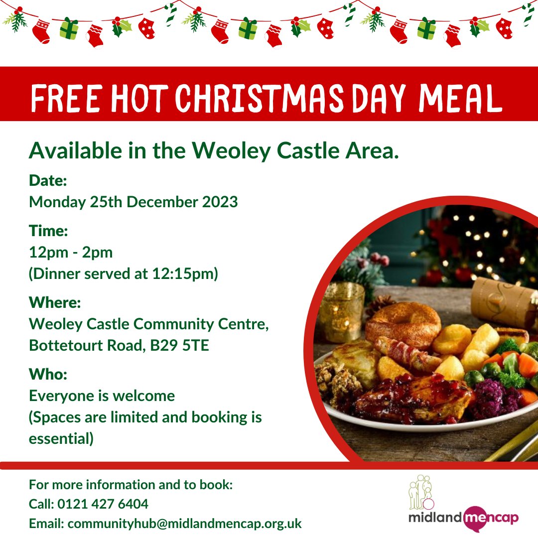 Don't be alone this Christmas Day. Come and join us for a FREE 'Christmas Dinner' The sit down meal is for everyone, and you are invited to the Weoley Castle Community Centre! For more information and to book: Call: 0121 427 6404 Email: communityhub@midlandmencap.org.uk
