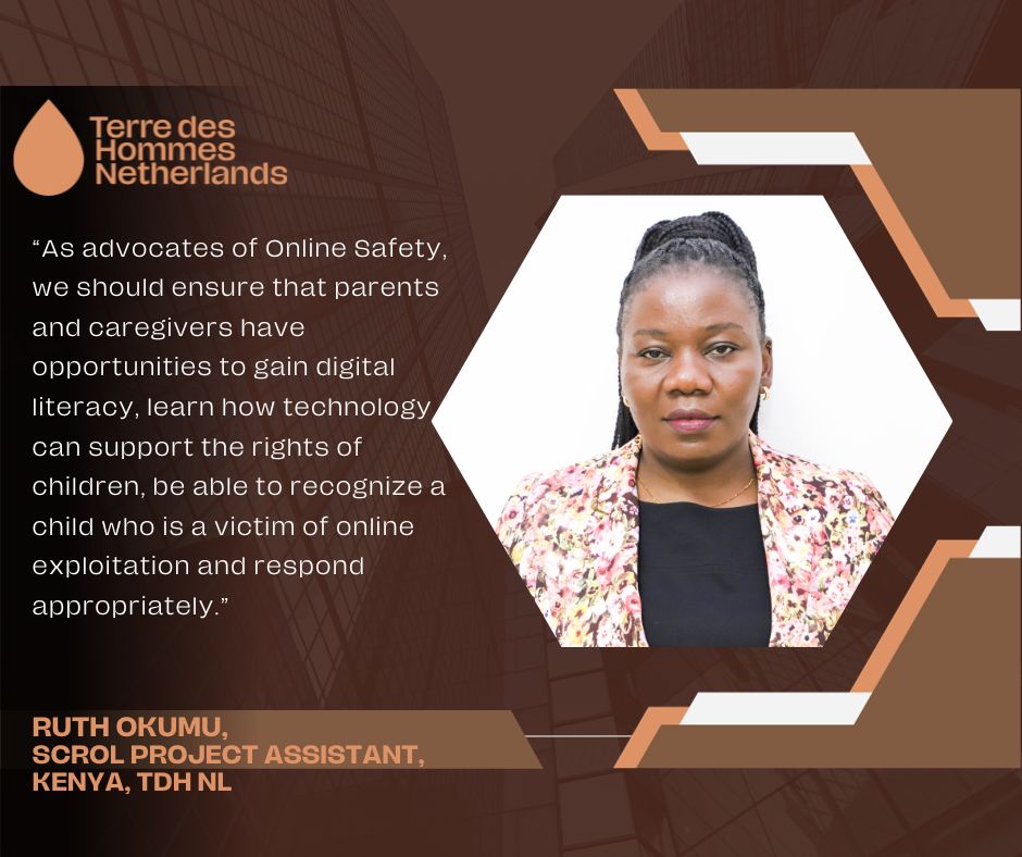 "As advocates of Online Safety, we should ensure that caregivers are able to gain digital literacy and be able to recognize a child who is a victim of online exploitation and respond appropriately."
Ruth Okumu, TdH NL
<a href="/childfundall/">ChildFund Alliance</a> <a href="/postcodeloterij/">Postcode Loterij</a> <a href="/planglobal/">Plan International</a> <a href="/joiningforceske/">Joining Forces for All Children in Kenya</a>