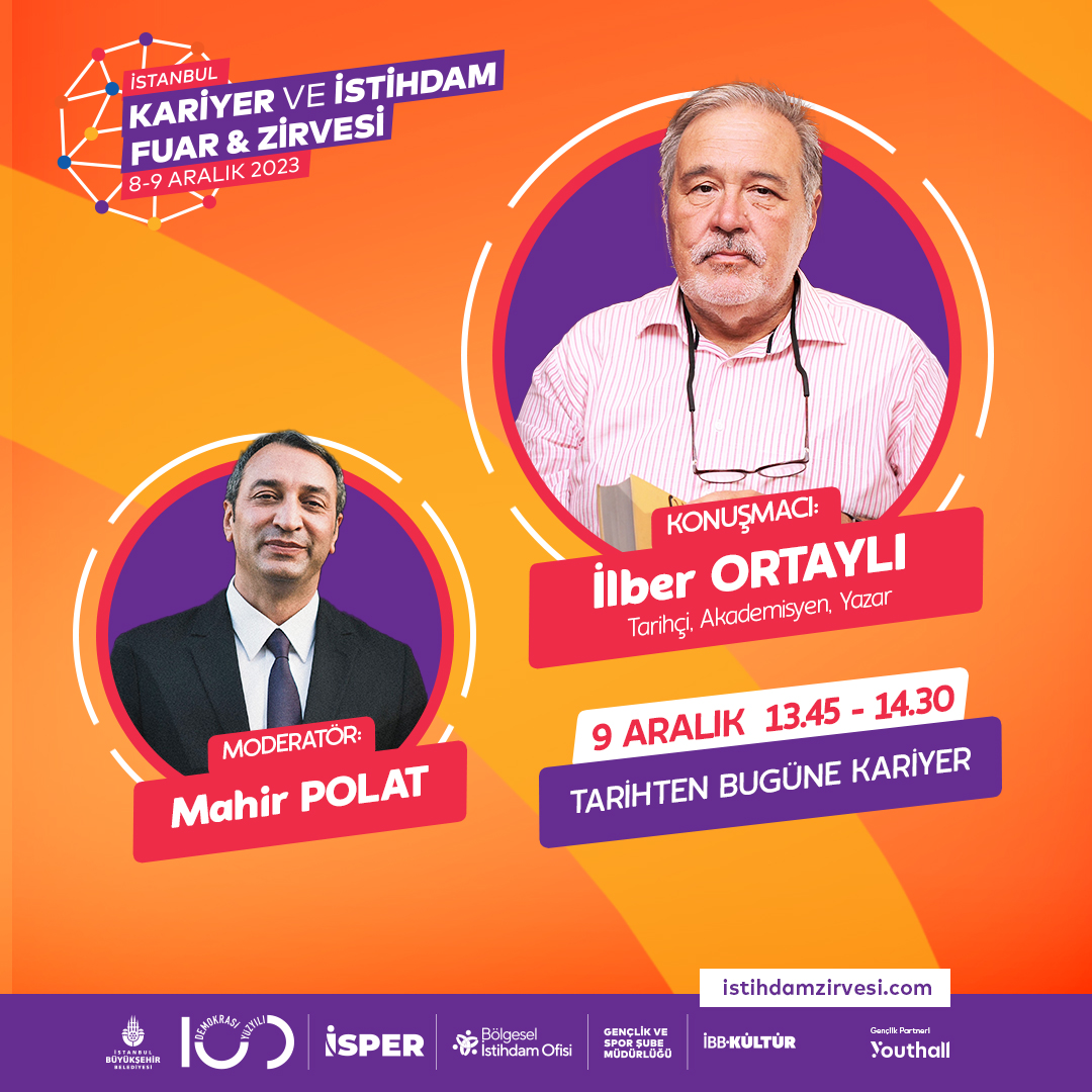 📣 Tarihten Bugüne Kariyer 
 
👉 Moderatör:
Mahir POLAT

👉 Konuşmacı:
İlber ORTAYLI
Tarihçi, Akademisyen, Yazar

Kayıt: 👉 istihdamzirvesi.com/kayit/
👉 m.istanbulsenin.istanbul/istihdamzirves… 
 
🗓9 Aralık Cumartesi
⏰13.45-14.30
📍Yenikapı / Dr. Mimar Kadir Topbaş Gösteri ve Sanat Merkezi