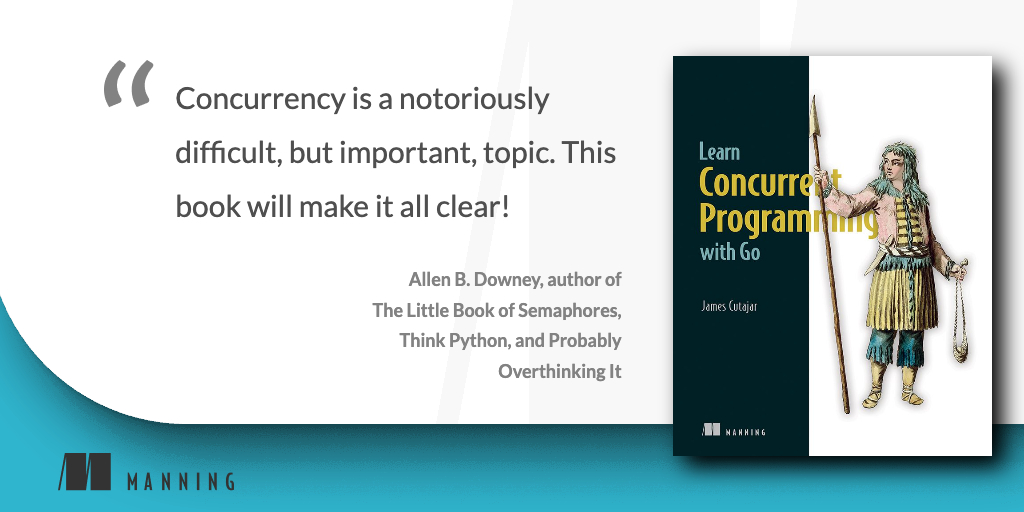 📣 New in print! 📣 

Learn Concurrent Programming with Go by <a href="/cutajarj/">James Cutajar</a>
mng.bz/Xqzp

This book will show you how to improve almost any app’s performance and responsiveness by introducing #concurrency!

Thank you, <a href="/AllenDowney/">Allen Downey</a>, for the awesome quote.

#ManningBooks
