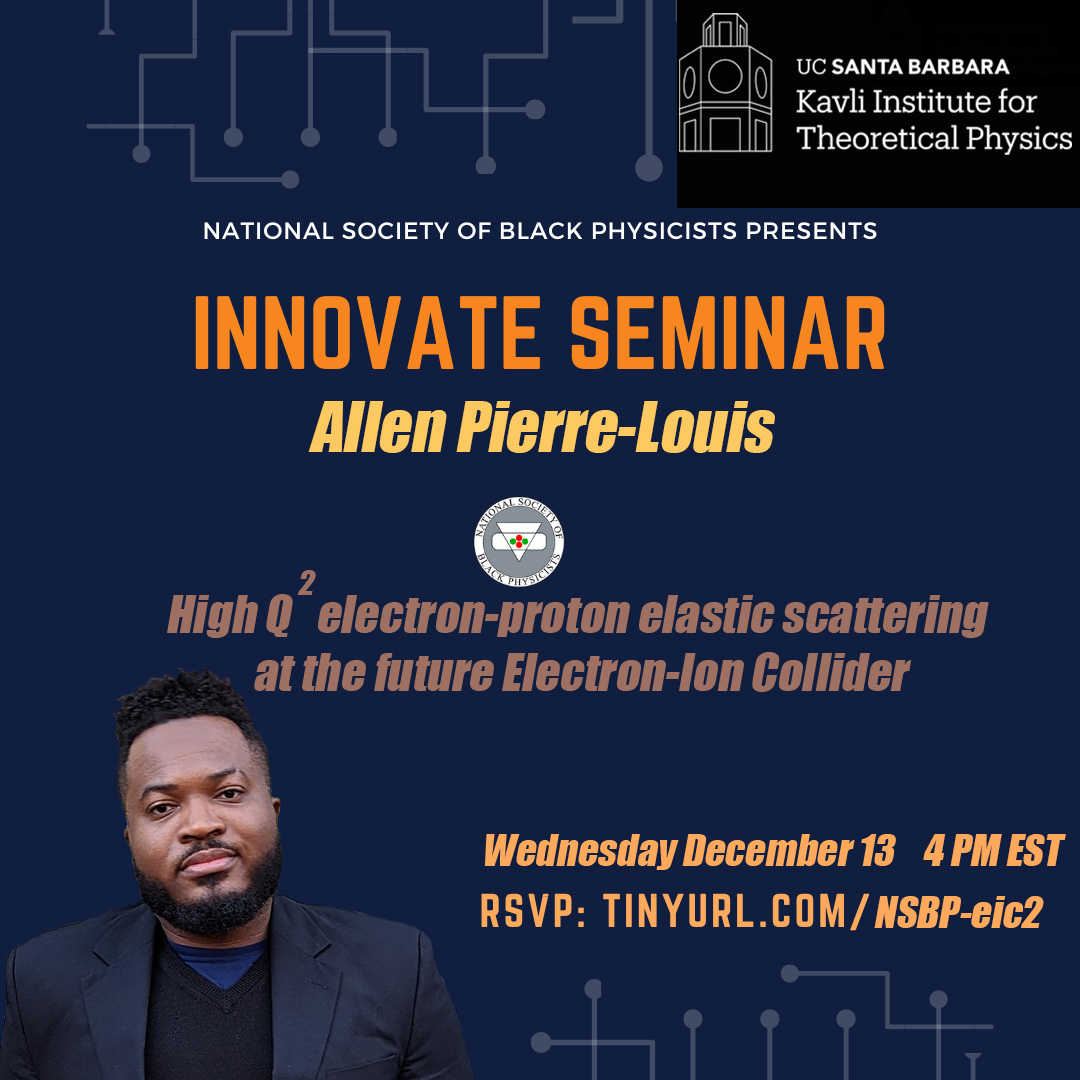 Next Wednesday, KITP Innovate seminar at 4pm EST. Allen Pierre-Louis: GEM fellow, Edward Bouchet fellow, President of the SBU NSBP Chapter &Student Council member. He will present his research at BNL with the CFNS where he does feasibility studies for the upcoming EIC .