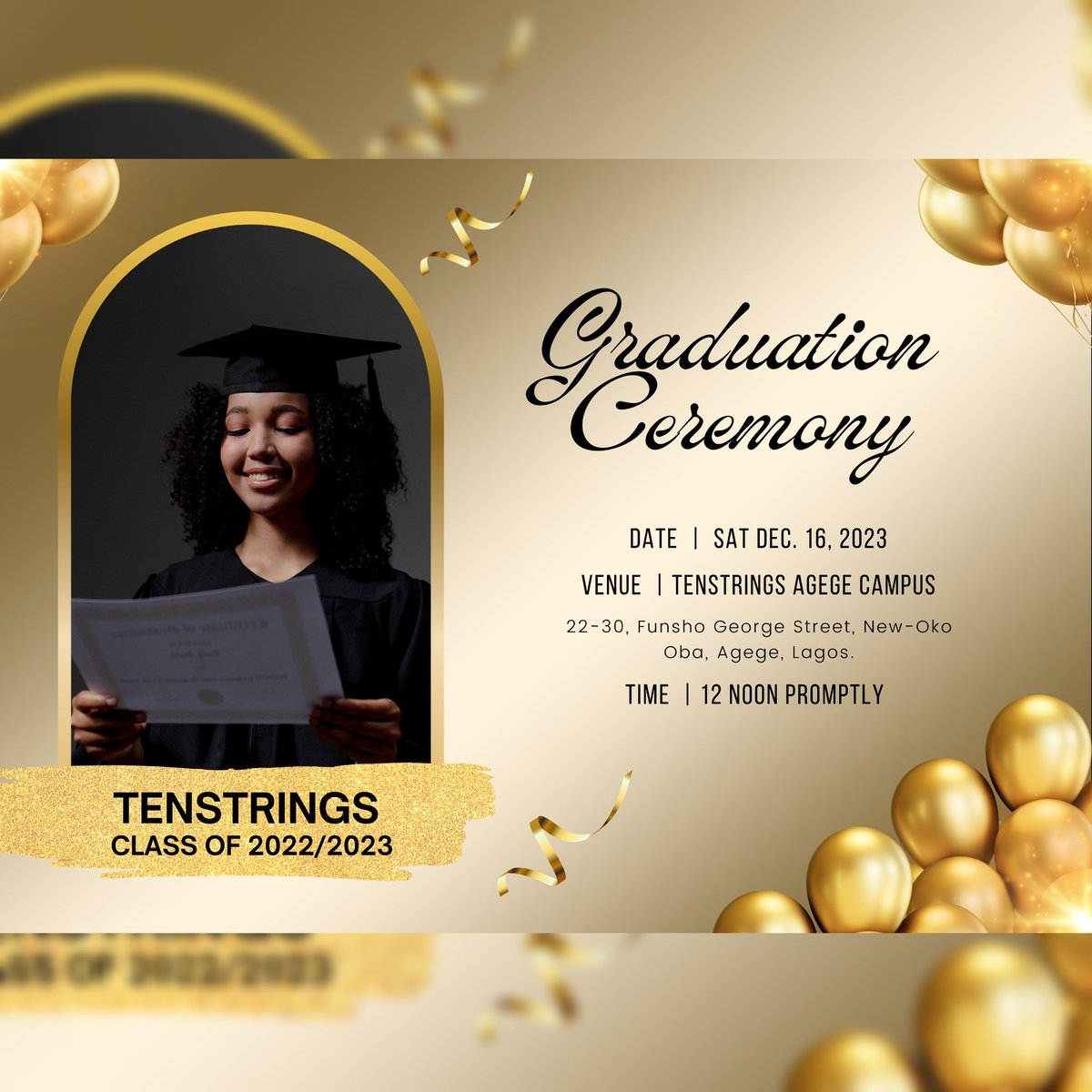 Celebrate our class of 2022/2023 as they graduate in style next Saturday, Dec. 16, 2023!

Venue: Tenstrings Agege Campus, 22-30 Funsho George Street, New Oko-Oba, Agege, Lagos.

Gate: N10, 000 (covers buffet and drinks for one person)

Time: 12 noon promptly

RSVP: 08067024255
