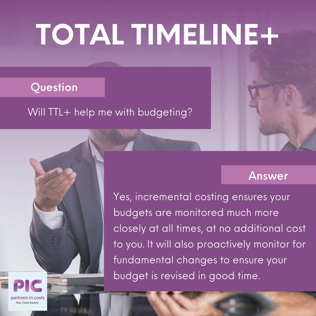 Will Total Timeline+ help me with budgeting? Yes, incremental costing ensures your budgets are monitored much more closely at all times, at no additional cost to you. It will also proactively monitor for fundamental changes to ensure your budget is revised in good time.