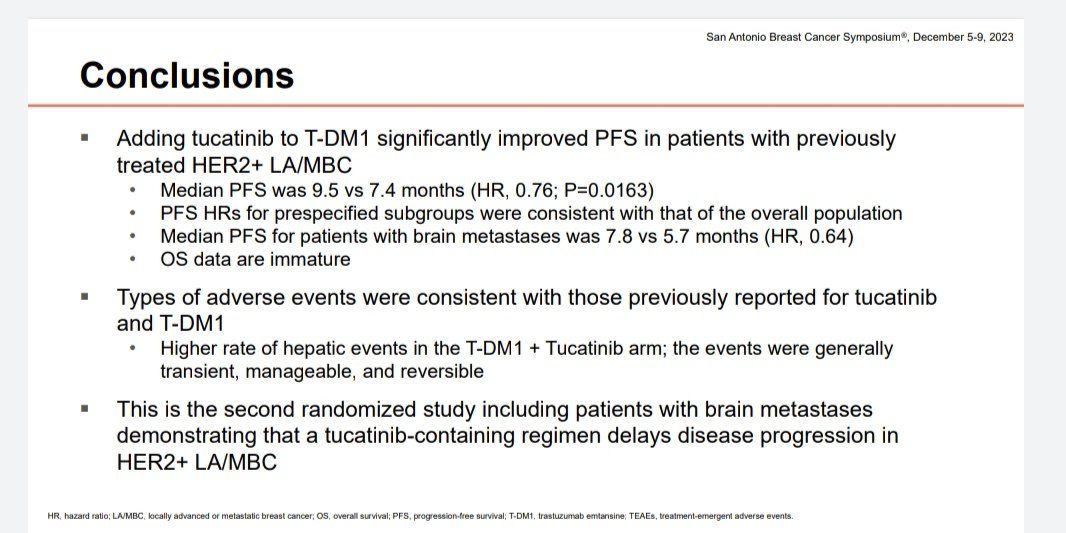 Tucatinib plus TDM1 vs TDm1 alone 
. Her2climb02 . Useful PFS benifit , especially in patients with brain mets. No OS benfit. Hr 1.23 .  Can be used in those with Brain mets . @SABCSSanAntonio @OncoAlert #SABCS23