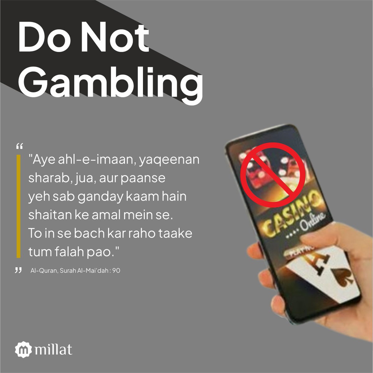 MillatCo's tweet photo. Aye ahl-e-imaan, yaqeenan sharab, jua, aur paanse
yeh sab ganday kaam hain shaitan ke amal mein se.
To in se bach kar raho taake tum falah pao.

Quran : Surah Al-Mai'dah : 90

#donotgambling #gambling #gamblingapps
#Millat #gamble #casinofun #ludo #rummy #póker
#tashpatti #islam https://t.co/TDMAPEam8Q