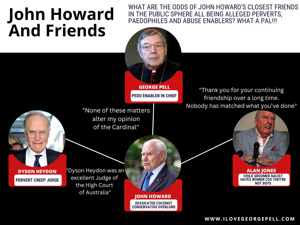 With Alan Jones finally outed as longtime sexual abuser, one wonders why are all of John Howard's closest friends in the public sphere all paedophiles or sex offenders?

Maybe, just maybe it's because John Howard is a .............

#AlanJones #GeorgePell #DysonHeydon #JohnHoward