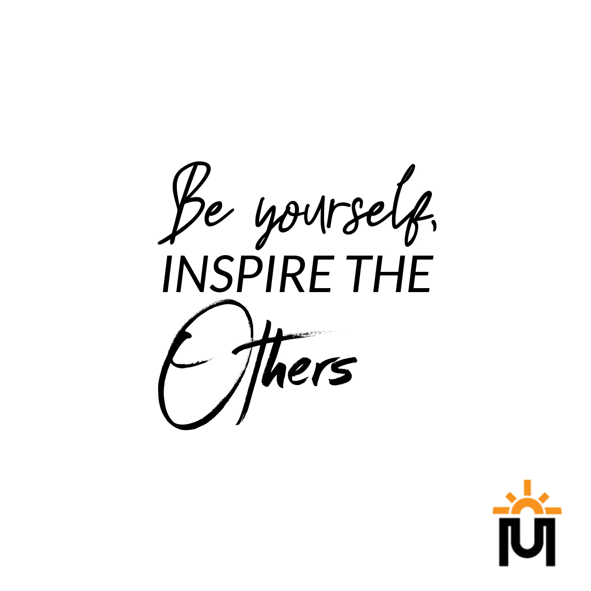 Be yourself, inspire the others