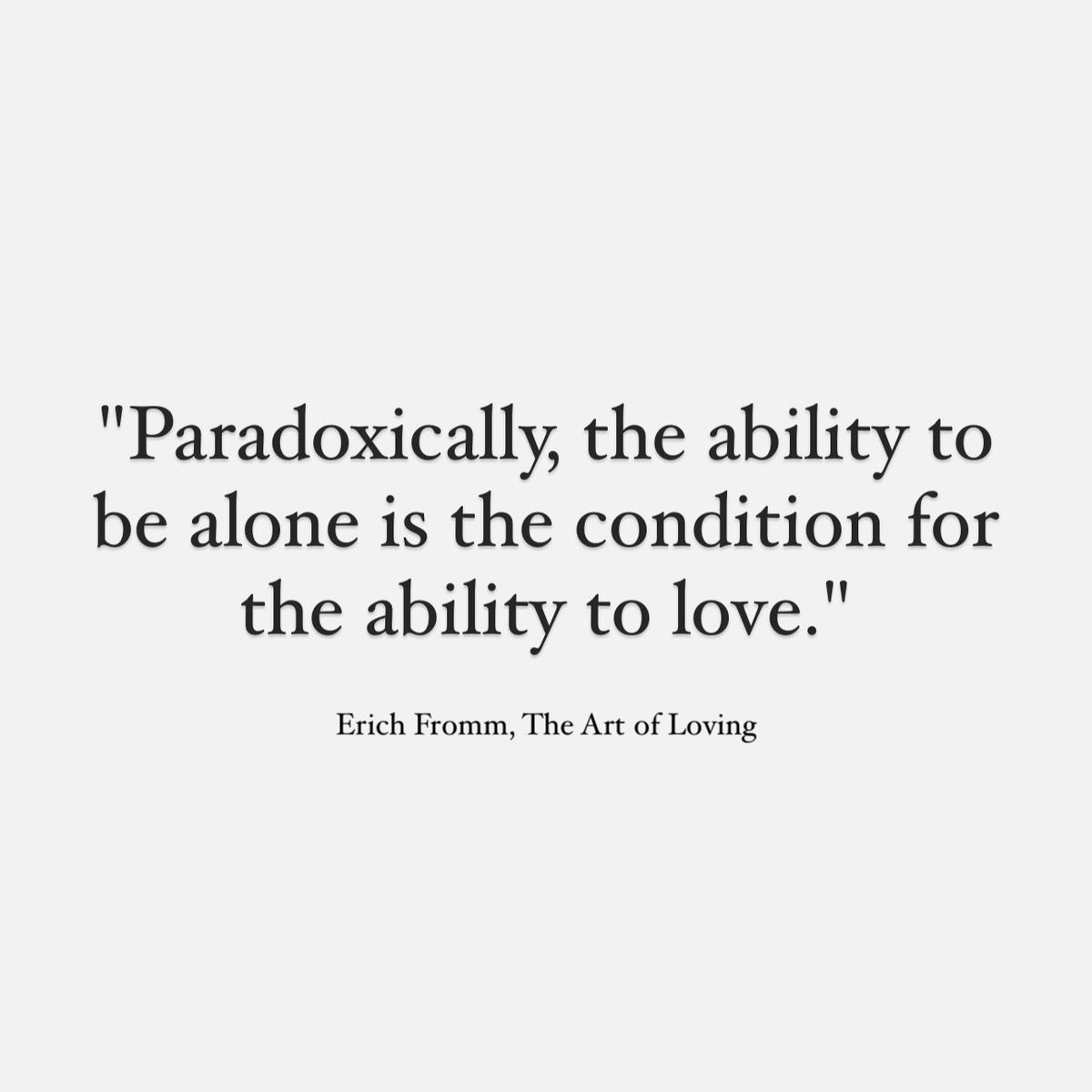 Orang yg sering merasa gak nyaman sendirian, selalu dihantui kesepian, pinginnya selalu berdua, romantis sih tapi ia akan sulit mencintai. Orang lain hanya sebagai emotional attachment-nya.

Sebaliknya, makin mampu orang nyaman dalam kesendirian, justru ia makin mampu mencintai.