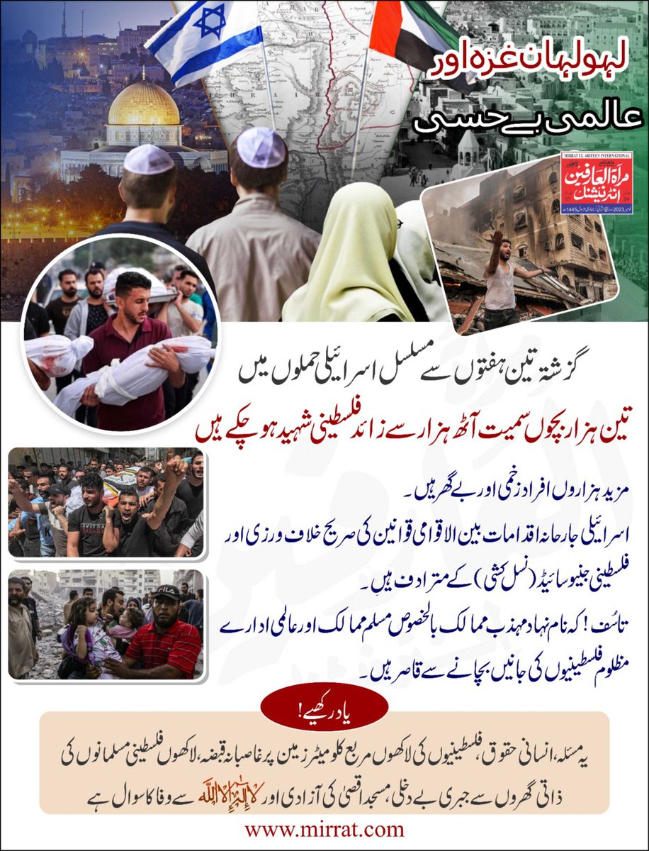 لہولہان غزہ اور عالمی بے حسی
 
گزشتہ تین ہفتوں  سےمسلسل اسرائیلی حملوں میں تین ہزارمعصوم بچوں سمیت آٹھ ہزارسےزائدفلسطینی شہیدہوچکے ہیں۔
 مزیدہزاروں افراد زخمی اوربےگھرہیں۔ اسرائیلی جارحانہ اقدامات بین الاقوامی قوانین کی صریح خلاف ورزی اورفلسطینی جینوسائڈ(نَسل کُشی) کے مترادف ہیں۔