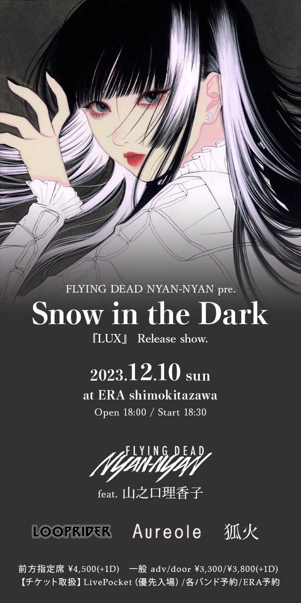 2023.12.10 sun
at ERA shimokitazawa

FLYING DEAD NYAN-NYAN pre.
Snow in the Dark
『LUX』 Release show.

Open 18:00 / Start 18:30
前方指定席 \4,500(+1D)
一般 adv/door \3,300/\3,800(+1D)
t.livepocket.jp/e/fdnn_snowint…

出演
FLYINGDEADNYAN-NYAN feat.山之口理香子
Aureole
狐火
Looprider