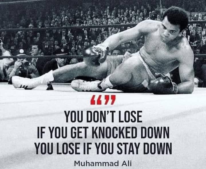 "You don't lose if you knocked down you lose if you stay down" - Muhammad Ali