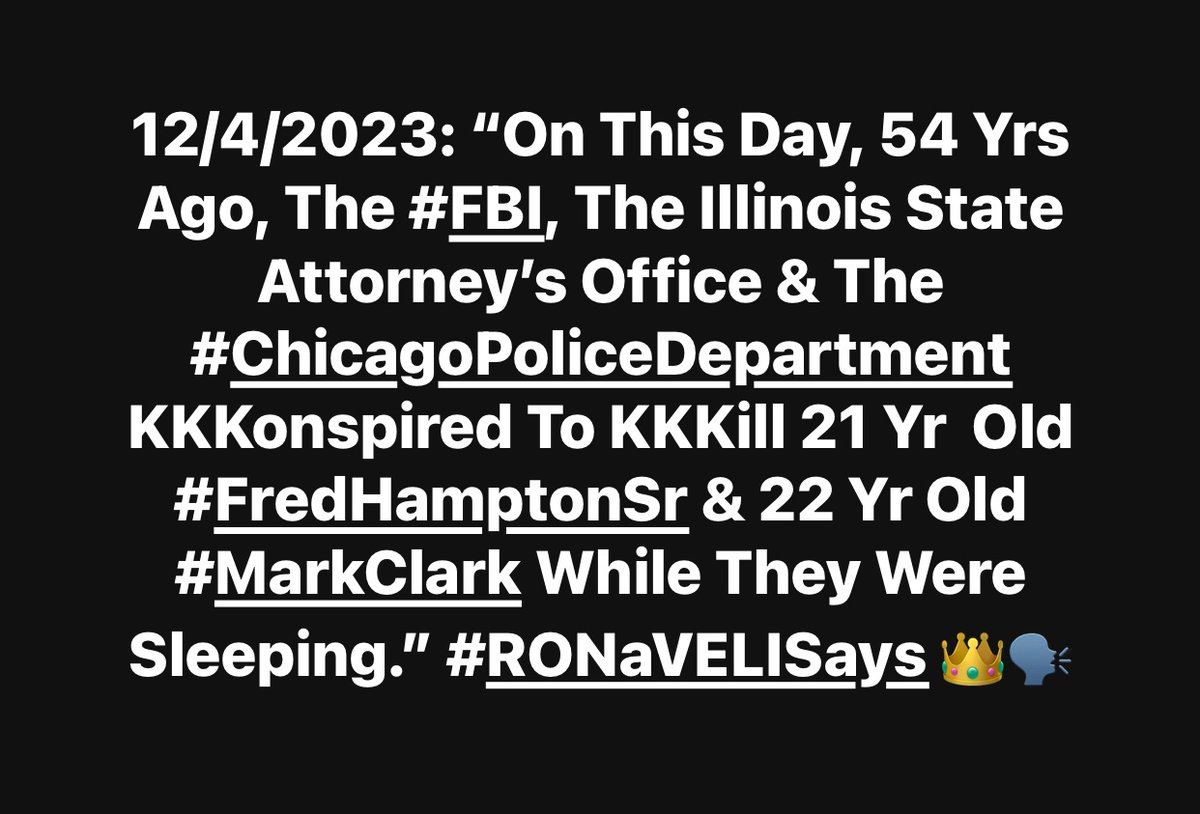 12/4/2023: “On This Day, 54 Yrs Ago, The #FBI, The Illinois State Attorney’s Office & The #ChicagoPoliceDepartment KKKonspired To KKKill 21 Yr  Old #FredHamptonSr & 22 Yr Old #MarkClark While They Were Sleeping.” #RONaVELISays 👑🗣#NEVERFORGET