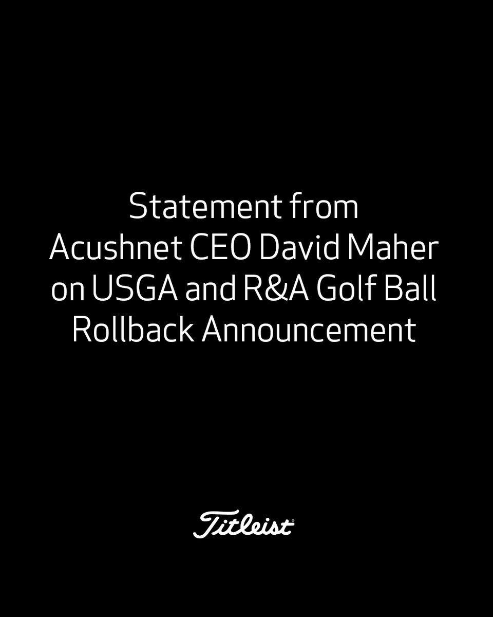 TitleistCA's tweet photo. Statement from Acushnet CEO David Maher on USGA and R&A Golf Ball Rollback Announcement:

At a time when interest in golf is vibrant (2023 will mark the 6th consecutive year in which the number of golfers has grown), golf courses are broadly adding forward tees, back tees are used for less than 5% of rounds, and the average carry distances for female and male golfers are 147 yards and 215 yards, respectively, it is appropriate and necessary that the merits of any proposed equipment rollback are thoroughly evaluated in pursuit of a high degree of consensus and support around meaningful change.

As we consider today’s R&A and USGA announcement against recent feedback provided by the World Alliance of PGA’s and the PGA TOUR, we are also concerned that the golf ball rollback overly impacts golfers and does not fully reflect the input of those closest to the game. There have been requests to align on what data is used and how it is used to draw conclusions prior to any equipment changes being made. Many important stakeholders do not see distance as a problem the way the governing bodies do, and therefore come to differing conclusions about how to proceed to ensure the best possible outcome for the sport.

We support the position of the PGA TOUR and others that there are many areas of focus at the elite level, including initiatives related to golf course setup and conditioning, and other competitive variables which, if desired, can limit the effects of distance while also providing the opportunity for a diverse skill set to succeed at the highest level.

It is also Acushnet’s position that existing golf ball regulations are effective and stand the test of time. Golf balls are already tightly controlled for initial velocity, overall distance, size, weight, and uniformity. As a result of existing initial velocity and overall distance regulation, ball speeds have been moderated as was the intent of the rule.

We note that the mean of the fastest 1% of measured clubhead speeds on the PGA TOUR was flat from 2019-2021 and declined in 2022 and 2023. The mean of the fastest 5%, 10%, 20% and 50% of measured clubhead speeds has been flat since 2017. We consider that the average course playing length on the 2023 PGA TOUR is less than 7,200 yards, just as it has been every year since 2004. We also note that U.S. golf courses built during the period 2010-2020 averaged 6,652 yards - 274 yards shorter than those built between 1990-2010, which is at odds with the notion that equipment has forced courses to expand.

Not all sports have endured from generation to generation the way golf has endured, and the governing bodies deserve credit for having effectively balanced the forces of tradition and technology. This has helped to preserve golf’s unified appeal and values while encouraging innovation that has helped to make the sport more relevant and enjoyable.

We believe that further collaboration and cooperation with the R&A, USGA and other stakeholders is critical prior to moving forward with such a significant equipment regulation change. We continue to advocate for stakeholders to convene to have a meaningful examination of this decision and its consequences, and to discuss alternatives as we look to protect golfers’ enjoyment of the game and the health of golf courses around the world to ensure golf’s promising future.