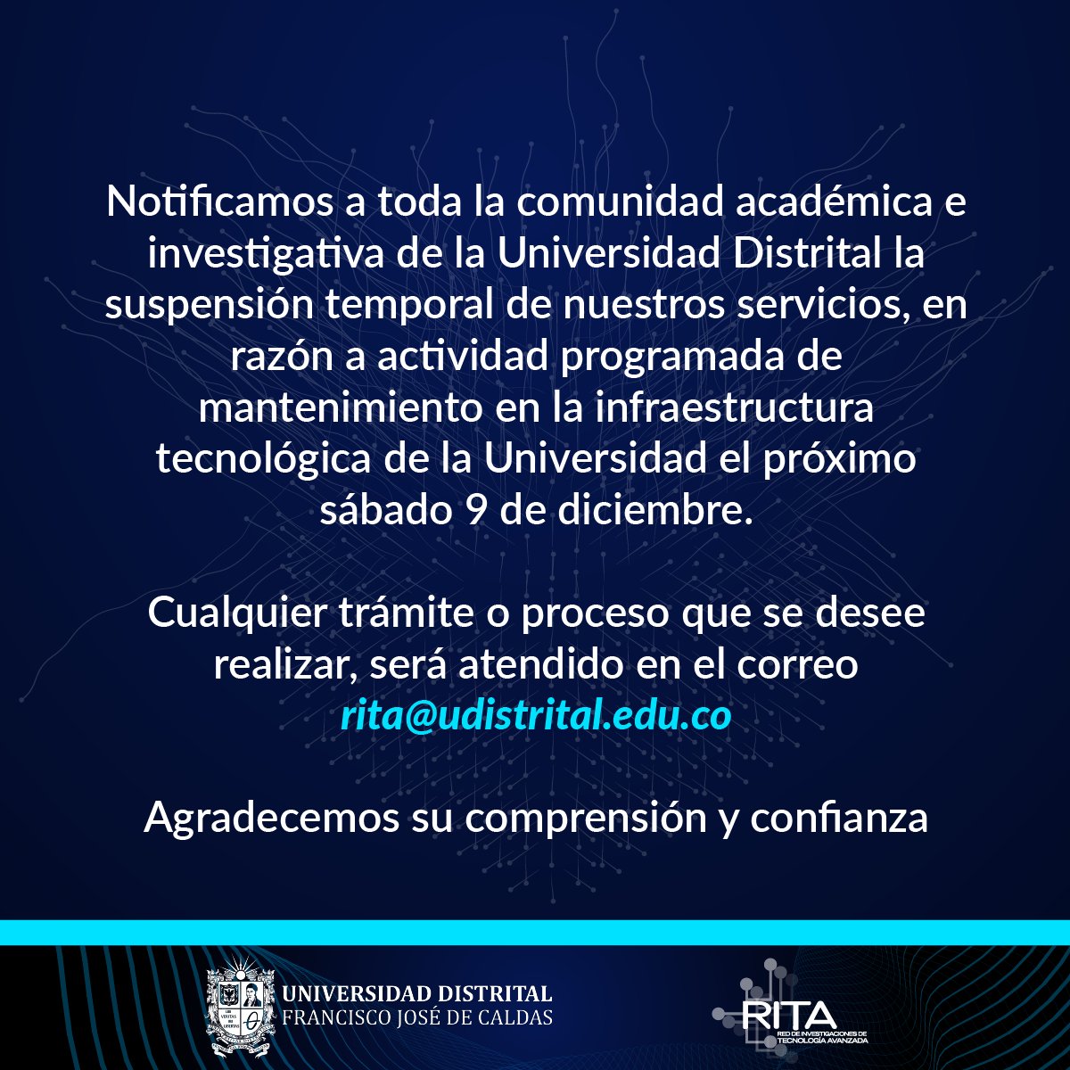 Notificamos la suspensión temporal de nuestros servicios, en razón a actividad programada de mantenimiento en la infraestructura tecnológica de la Universidad el próximo sábado 9 de diciembre.

Cualquier trámite será atendido en el correo rita@udistrital.edu.co