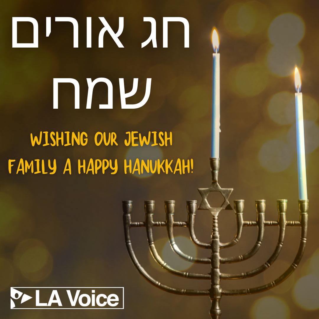 LA Voice wishes our Jewish family a happy Hanukkah! As the light grows with each passing night, may our unity and shared commitment to bringing forth equity and abundance for all also be strengthened.