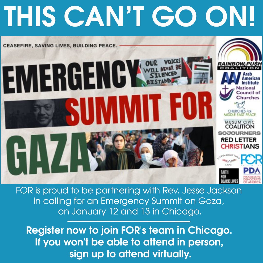 In response to our government's failure and refusal to stop this horror, we at the Fellowship of Reconciliation are proud to be partnering with Rev. Jesse Jackson in calling for an Emergency Summit on Gaza, on January 12 and 13 in Chicago. Register now to join FOR's team in…