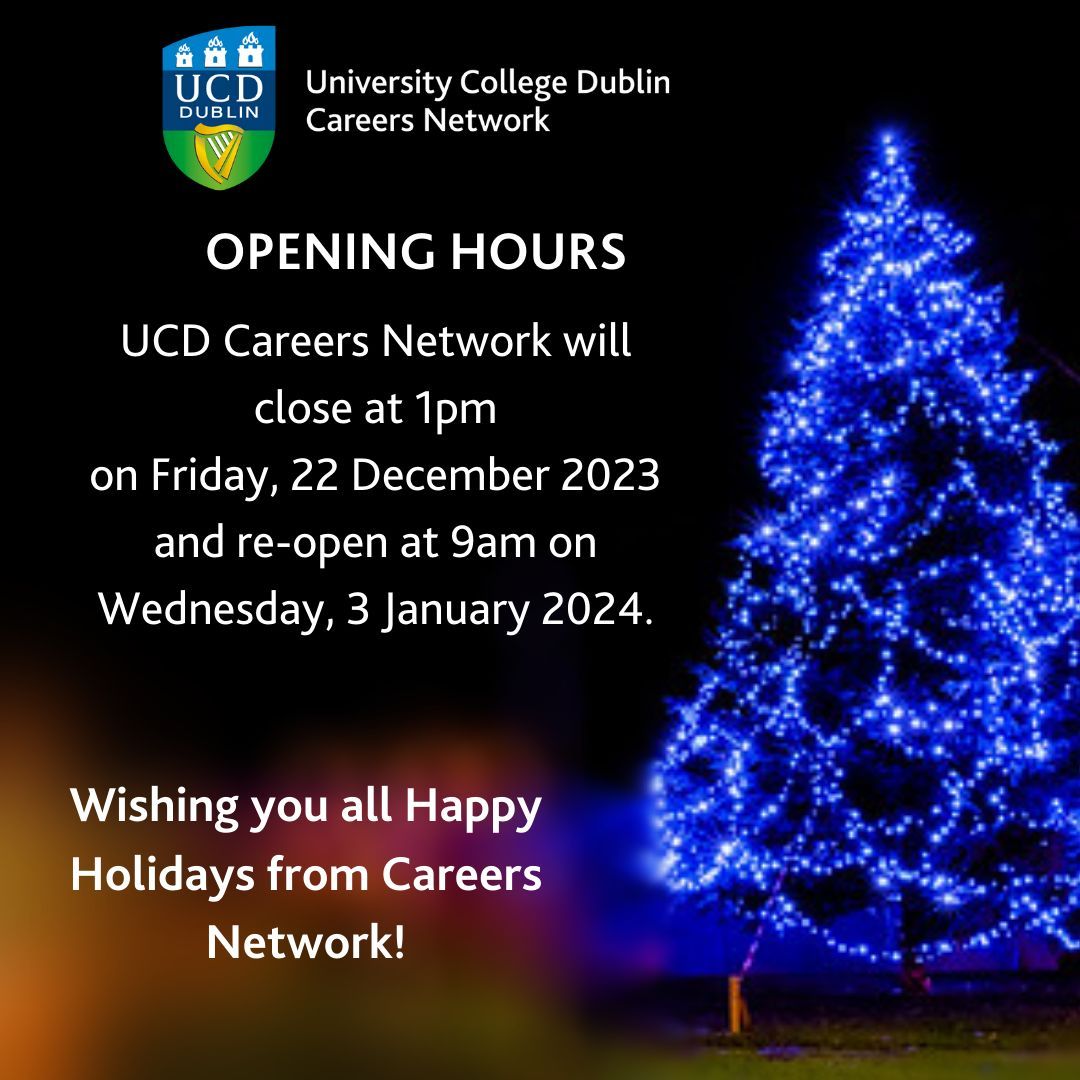 The UCD Careers Network will be closed from 1:00pm on Friday 22nd December until 9:00am on Wednesday 3rd January 2024. We wish you all a happy and peaceful holiday and a happy new year! 🎄