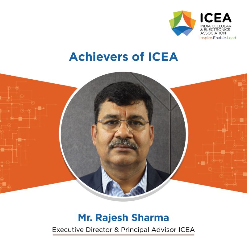 ICEA's Achievers Series Mr. Rajesh Sharma, Executive Director and Principal Advisor at India Cellular & Electronics Association (ICEA) is an accomplished Telecom engineer with over 25 years of experience, holds a comprehensive background in policy advocacy, industry research,