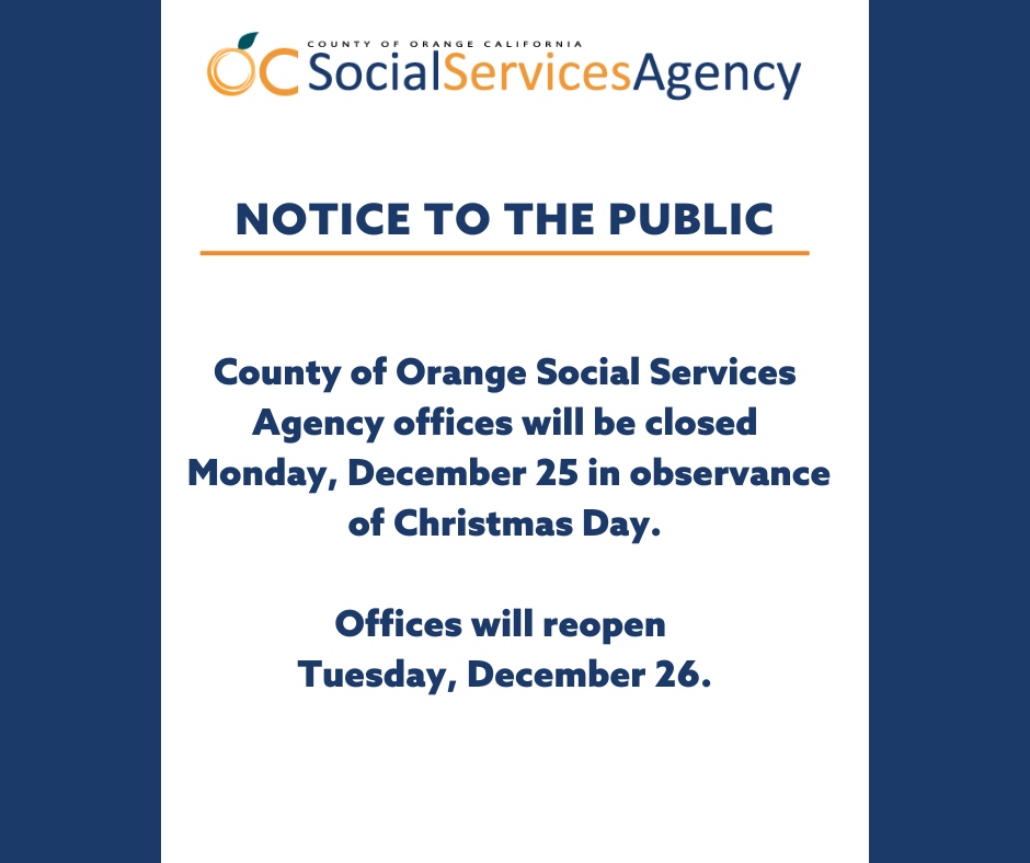 All County of Orange Social Services Agency offices will be closed Monday, December 25 in observance of Christmas Day. Offices will reopen Tuesday, December 26.