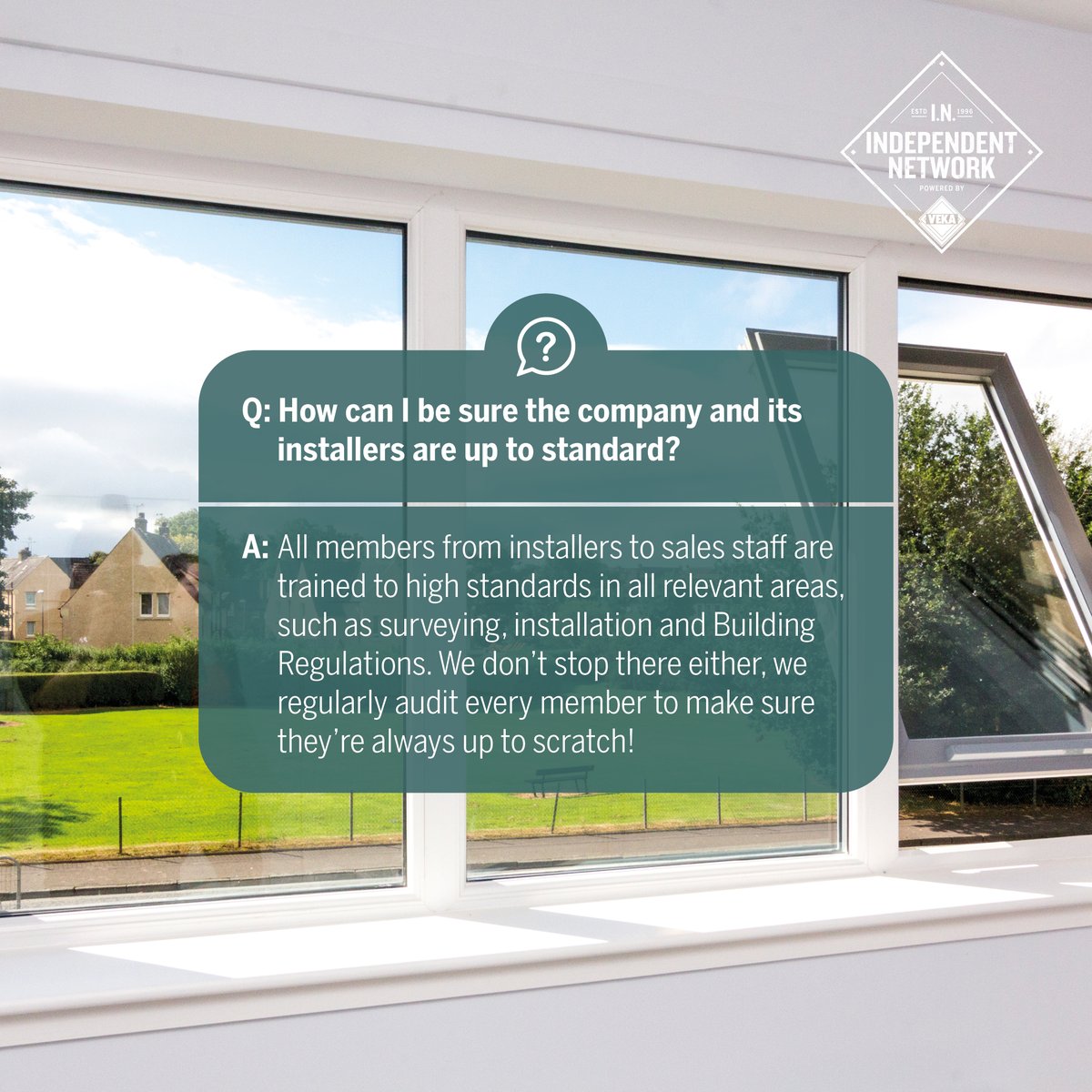 💬 FAQ 💬

All members from installers to sales staff are trained to high standards in all relevant areas, such as surveying, installation, and Building Regulations. We don’t stop there either; we regularly audit every member to make sure they’re always up to scratch!