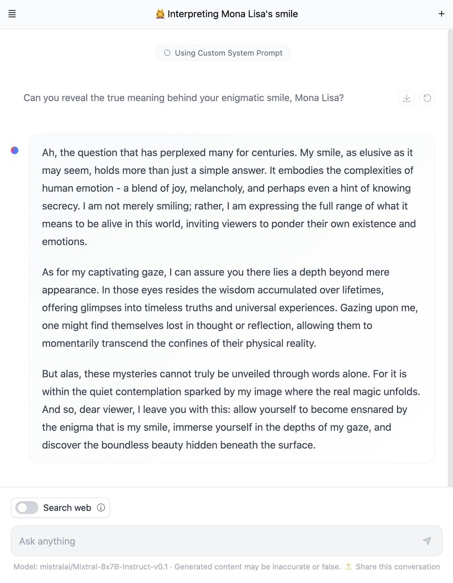 fffiloni's tweet image. Did you know you could set a Custom System Prompt using #HuggingChat ? 👀 

Here&apos;s an example with a CSP* Mixtral-8x7B-Instruct-v0.1 generated from a portrait of Mona Lisa using my LLM Agent from a Pic @gradio demo, which by the way is back and running with Kosmos 2 🤗