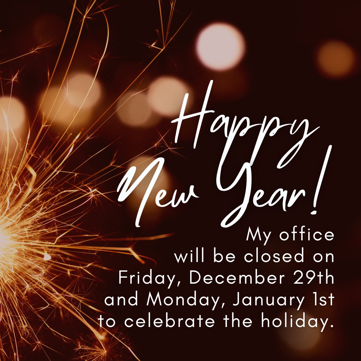My office will be closed on Friday, December 29th and Monday, January 1st.