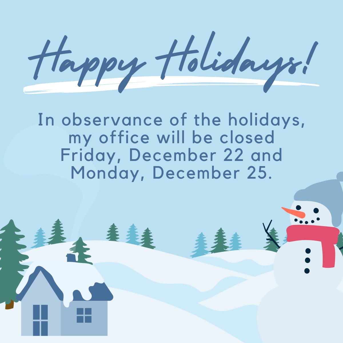 In the observance of the holidays my office will be closed Friday, December 22 and Monday, December 25.