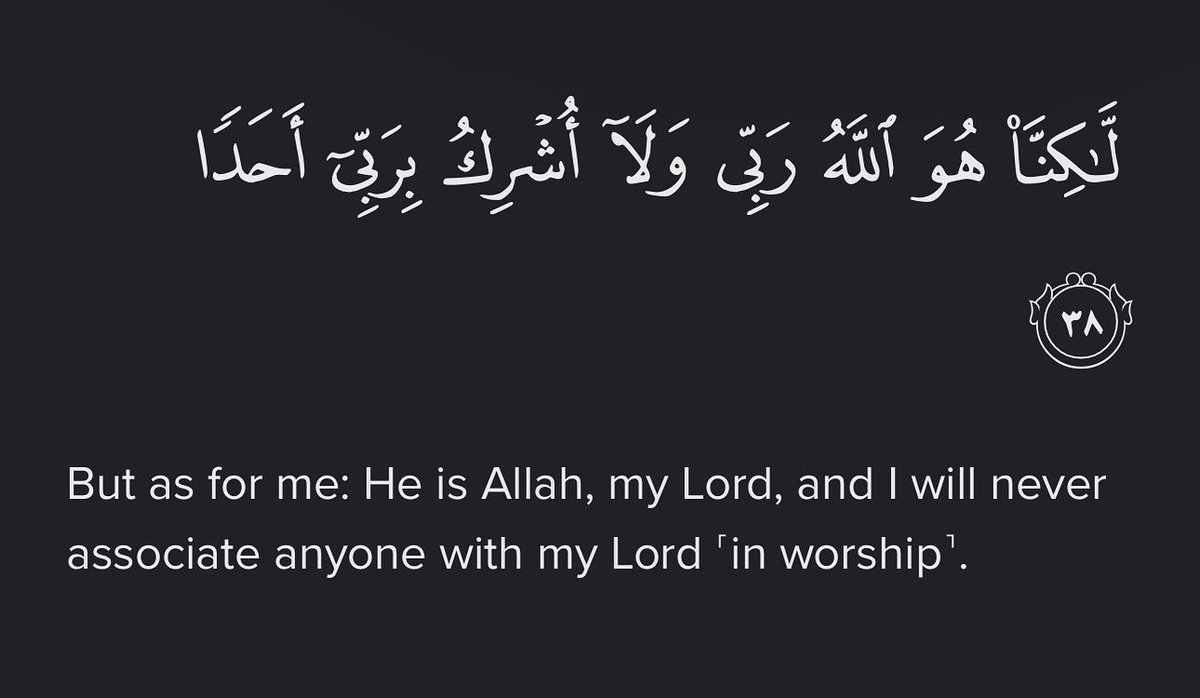 “But as for me: He is Allah, my Lord, and I will never associate anyone with my Lord ˹in worship˺” -Al Qur’aan [18:38]