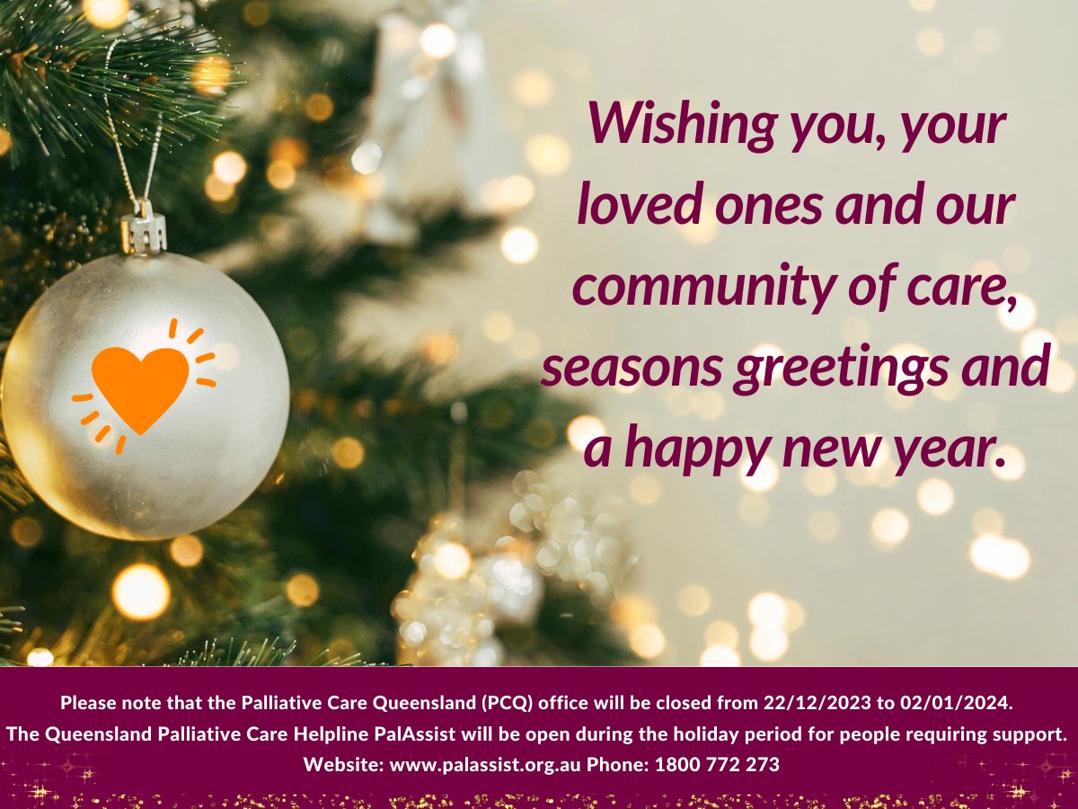 On behalf of the Board, the staff and volunteers of Palliative Care Queensland, we wish you and your loved ones a happy and safe festive season.

PCQ office will be closed from 22/12/2022 to 02/01/2023. 

PalAssist will be open Website: palassist.org.au Phone: 1800 772 273