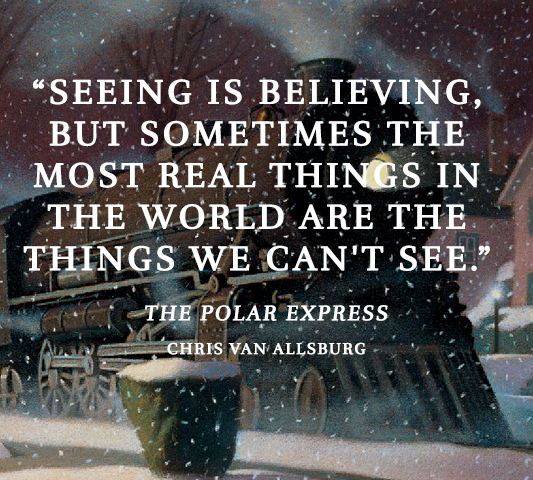 This quote from THE POLAR EXPRESS reminds us that some of the best things in life are the things that we cannot see, but rather feel.