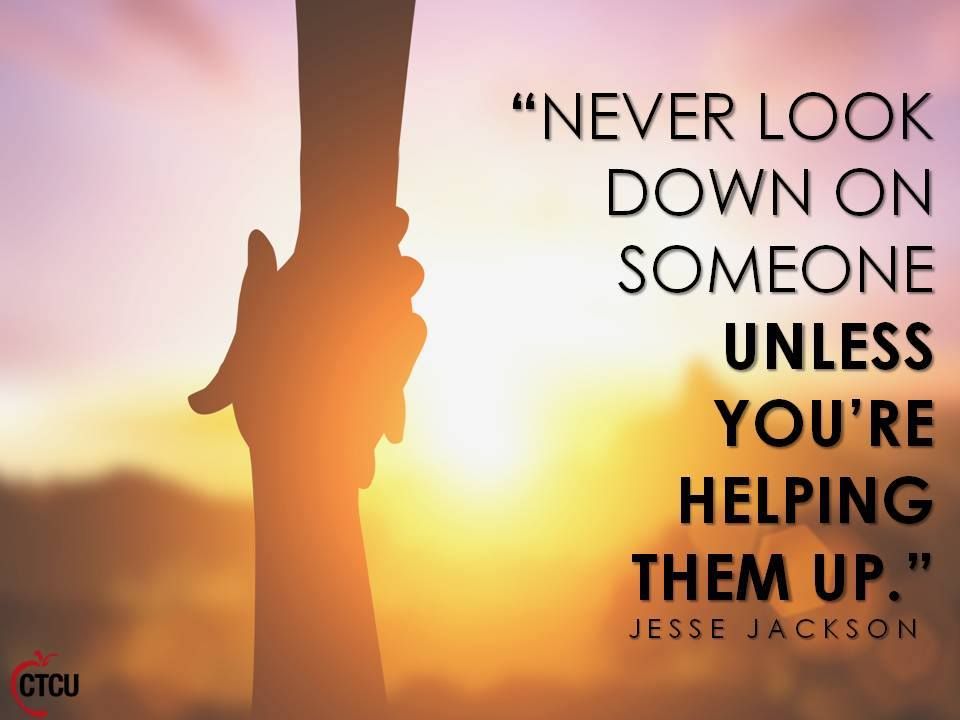 Never Look Down on Anyone Unless You're Helping Them up 