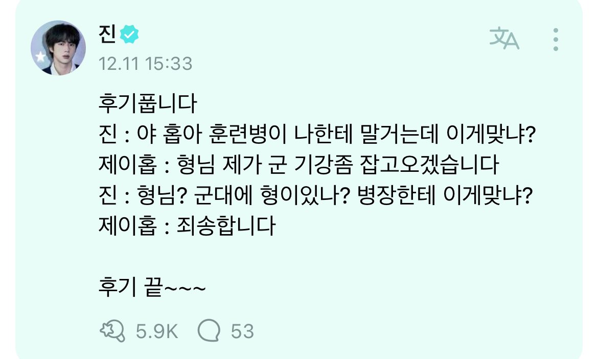 sharing what happened jin: yah hope-ah a trainee is talking to me first, is this right? jhope : hyung-nim, i’ll go show them some army discipline jin : hyungnim? is there the term ‘hyung’ in military? is this right to a sergeant? jhope: i’m sorry end of the story~~~