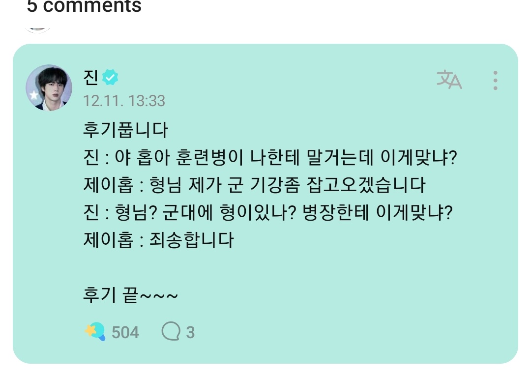 ARMYTEAMID's tweet photo. [💜]

jin coment ARMY Wv

💜: Jin-a♡♡♡ kudengar kalian semua bertemu satu sama lain 💜💜💜
Terima kasih atas fotonya📷 
Sejak Jinnies pergi duluan, semua orang bisa pergi dengan tenang🐹 
Saya harap BTS tetap aman dan sehat 🌈 

🐹: aku mau omongin soal ini
 
Jin: Hei Hoba, peserta pelatihan sedang berbicara denganku, apakah ini benar? J-Hope: Hyung-nim, aku akan menegakkan disiplin militer. 
Jin: Kakak(hyung)? Apakah anda memiliki saudara laki-laki di militer? Apakah ini tepat untuk sersan? 
J-Hope: Maaf 

ulasan berakhir~~~