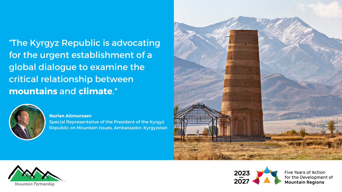 “The Kyrgyz Republic is advocating for the urgent establishment of a global dialogue to examine the critical relationship between mountains and climate.' -Nurlan Aitmurzaev, Special Representative of the President of the Kyrgyz Republic on Mountain Issues, Ambassador, Kyrgyzstan