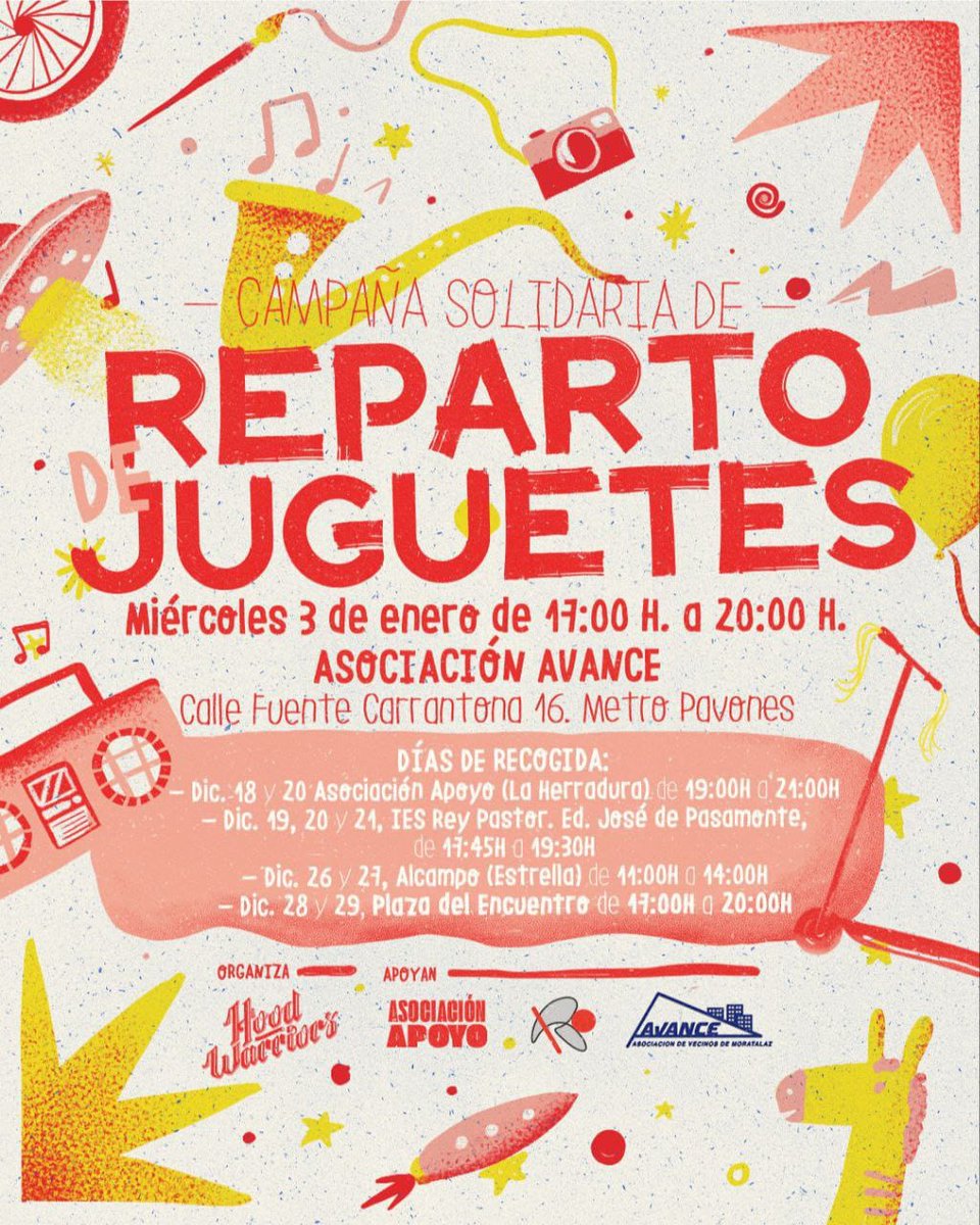CAMPAÑA SOLIDARIA DE
REPARTO DE JUGUETES:

Miércoles 3 de enero de 17:00 H. a 20:00 H. ASOCIACIÓN AVANCE
Calle Fuente Carrantona 16. Metro Pavones.

@asociacion_apoyo
@hood_warriors
@iesreypastor