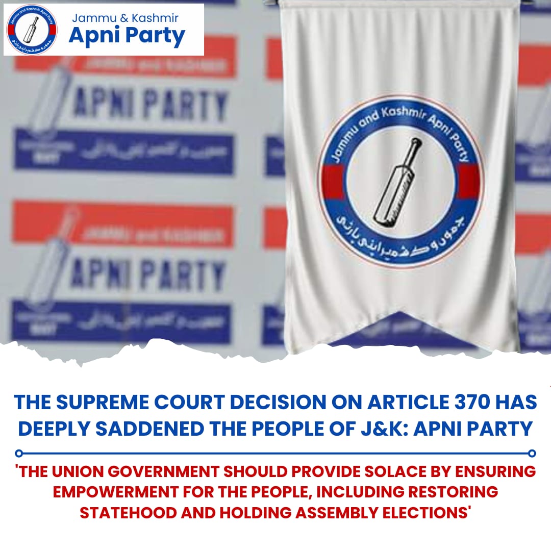 The supreme court decision on Art 370 has deeply saddened the people of J&K: Apni Party ‘The Union govt should provide solace by ensuring empowerment for the People, Including restoring statehood and holding assembly elections’