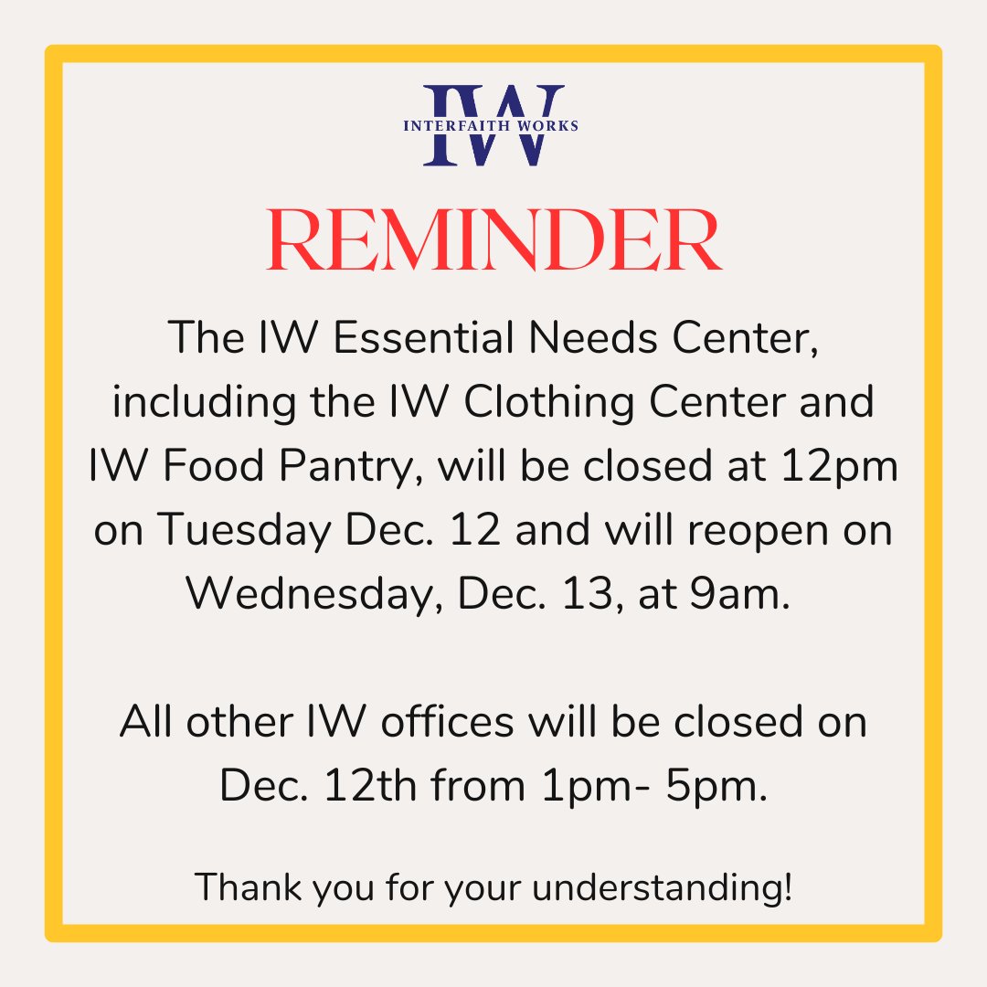 CORRECTED REMINDER: The IW Essential Needs Center, including the IW Clothing Center and IW Food Pantry, will be closing at 12PM on Tuesday Dec. 12 and will reopen on Wednesday, Dec. 13, at 9am. All other IW offices will be closed on Dec. 12th from 1pm- 5pm. Thank you!
