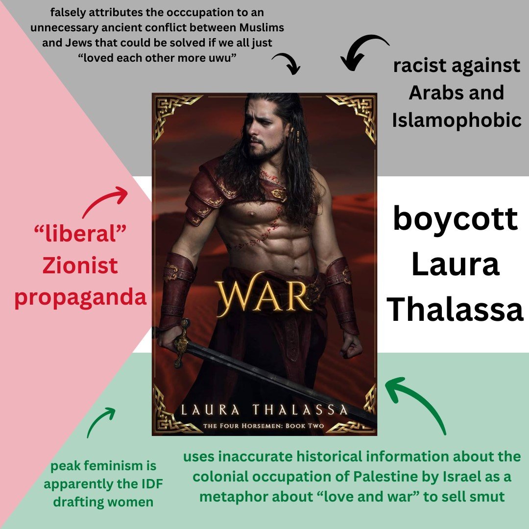 if you're a Romantacy reader, Laura Thalassa needs to be at the top of your boycott list. this book takes place in New Palestine after the start of the apocalypse and is anti Palestinian and Islamophobic. why the hell are any of you still reading or promoting this?