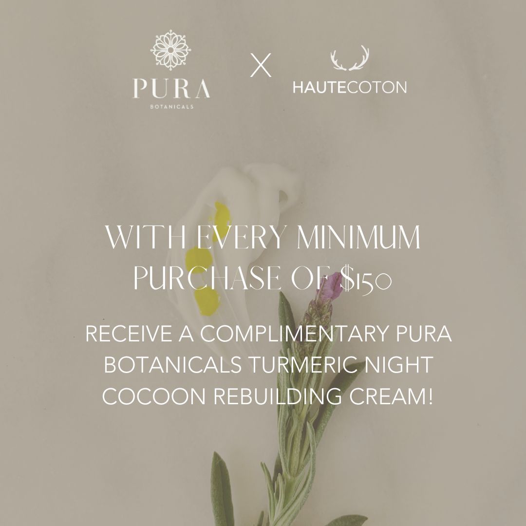Pssst… we’ve got a special gift for you 🎁 

For a limited time, when you make a $150 purchase from HauteCoton, you'll receive Pura’s luxurious Turmeric Night Cocoon cream, a special gift from us. No code necessary!

#PuraBotanicals #HClifestyle #NaturalSkincare
