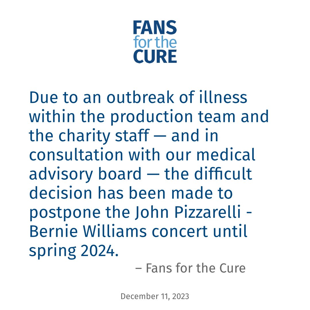 Due to an outbreak of illness within the production team and the charity staff — and in consultation with our medical advisory board — the difficult decision has been made to postpone the John Pizzarelli - Bernie Williams concert until spring 2024.